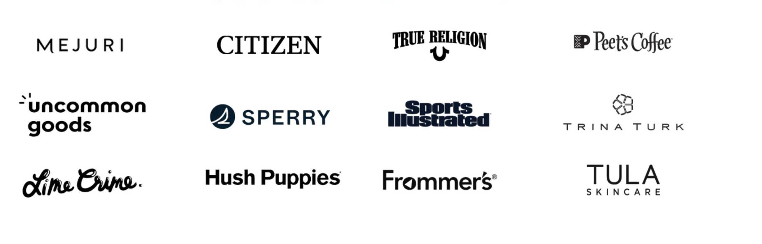 Proud to work with: Mejuri, Citizen, True Religion, Peet's Coffee, Uncommon Goods, Sperry, Sports Illustrated, Trina Turk, Lime Crime, Hush Puppies, Frommer's, Tula Skincare